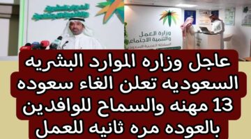 وزارة الموارد البشرية تعلن إلغاء سعودة 13 مهنة والسماح للوافدين بالعودة مرة ثانية للعمل